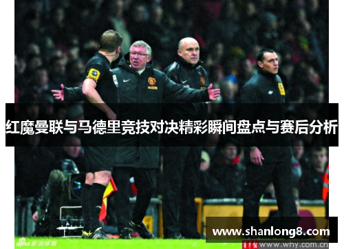 红魔曼联与马德里竞技对决精彩瞬间盘点与赛后分析