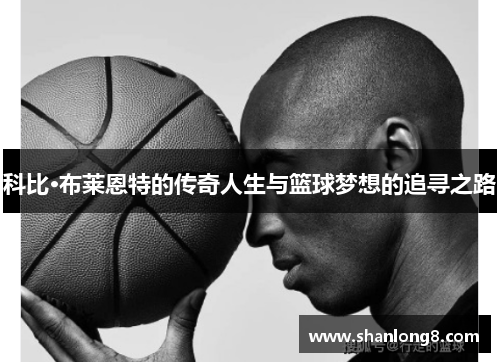 科比·布莱恩特的传奇人生与篮球梦想的追寻之路