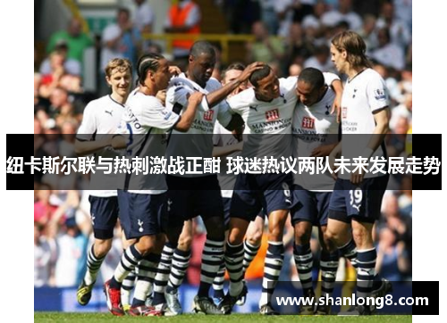 纽卡斯尔联与热刺激战正酣 球迷热议两队未来发展走势