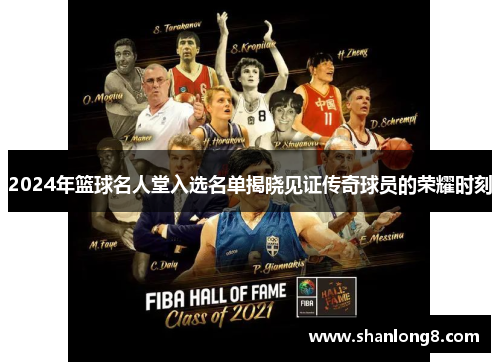 2024年篮球名人堂入选名单揭晓见证传奇球员的荣耀时刻