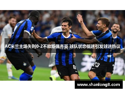 AC米兰主场失利0-2不敌斯佩齐亚 球队状态低迷引发球迷热议 AC米兰主场失利0-2不敌斯佩齐亚 球队状态低迷引发球迷热议