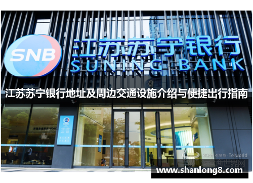 江苏苏宁银行地址及周边交通设施介绍与便捷出行指南