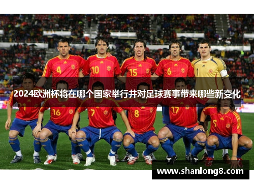 2024欧洲杯将在哪个国家举行并对足球赛事带来哪些新变化