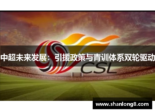 中超未来发展：引援政策与青训体系双轮驱动