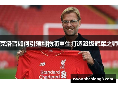 克洛普如何引领利物浦重生打造超级冠军之师 克洛普如何引领利物浦重生打造超级冠军之师