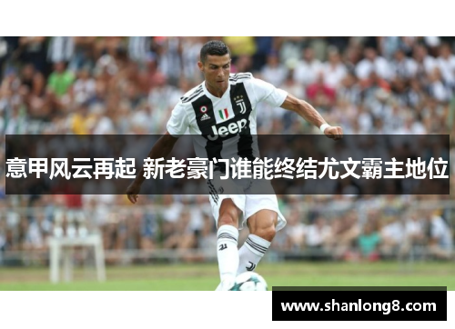 意甲风云再起 新老豪门谁能终结尤文霸主地位