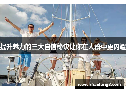 提升魅力的三大自信秘诀让你在人群中更闪耀 提升魅力的三大自信秘诀让你在人群中更闪耀