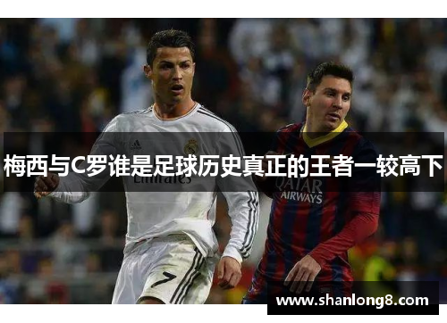 梅西与C罗谁是足球历史真正的王者一较高下