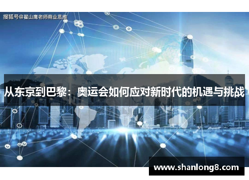 从东京到巴黎:奥运会如何应对新时代的机遇与挑战 从东京到巴黎:奥运会如何应对新时代的机遇与挑战