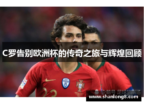 C罗告别欧洲杯的传奇之旅与辉煌回顾