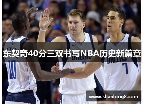 东契奇40分三双书写NBA历史新篇章 东契奇40分三双书写NBA历史新篇章