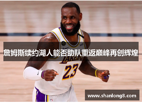 詹姆斯续约湖人能否助队重返巅峰再创辉煌