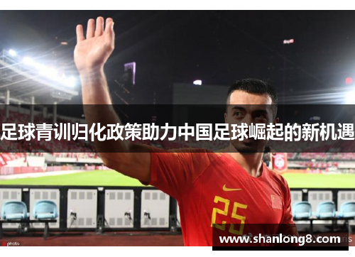 足球青训归化政策助力中国足球崛起的新机遇