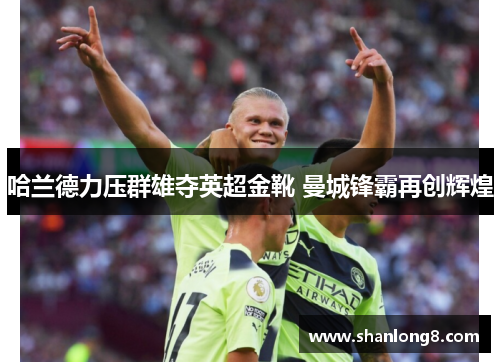 哈兰德力压群雄夺英超金靴 曼城锋霸再创辉煌