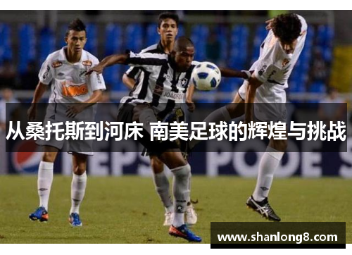从桑托斯到河床 南美足球的辉煌与挑战