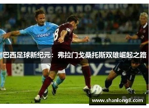 巴西足球新纪元：弗拉门戈桑托斯双雄崛起之路