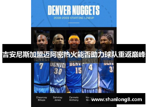 吉安尼斯加盟迈阿密热火能否助力球队重返巅峰 吉安尼斯加盟迈阿密热火能否助力球队重返巅峰