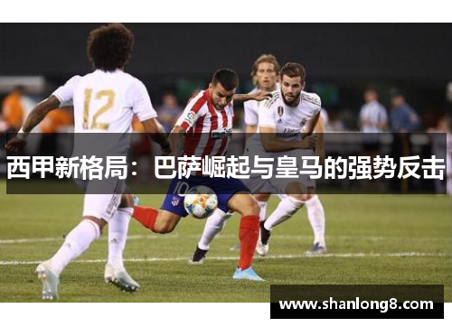 西甲新格局：巴萨崛起与皇马的强势反击
