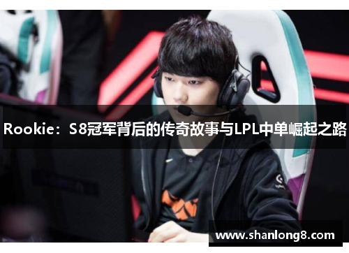 Rookie：S8冠军背后的传奇故事与LPL中单崛起之路