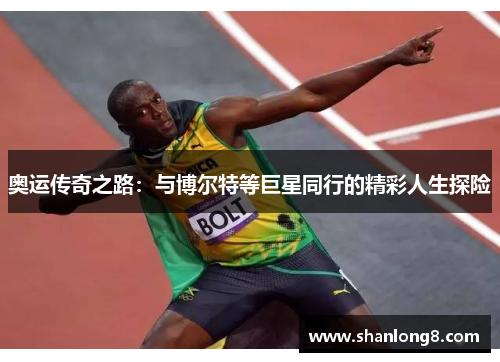 奥运传奇之路:与博尔特等巨星同行的精彩人生探险 奥运传奇之路:与博尔特等巨星同行的精彩人生探险