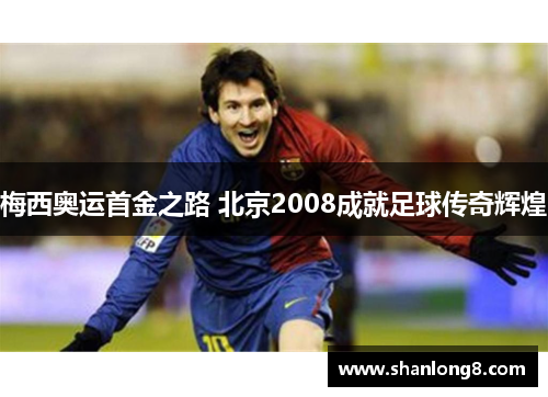 梅西奥运首金之路 北京2008成就足球传奇辉煌