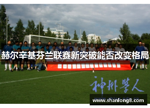 赫尔辛基芬兰联赛新突破能否改变格局