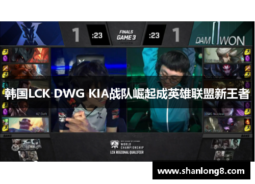 韩国LCK DWG KIA战队崛起成英雄联盟新王者 韩国LCK DWG KIA战队崛起成英雄联盟新王者