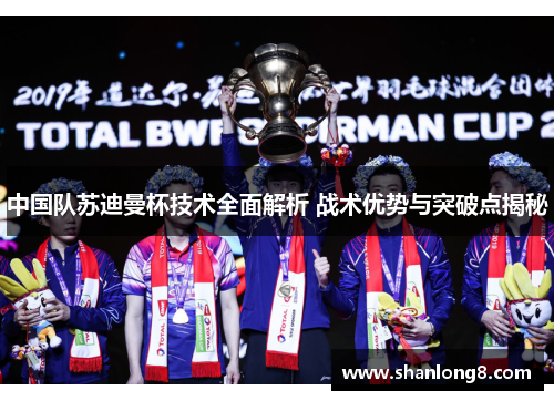 中国队苏迪曼杯技术全面解析 战术优势与突破点揭秘