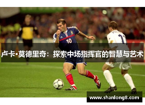 卢卡·莫德里奇：探索中场指挥官的智慧与艺术
