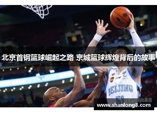 北京首钢篮球崛起之路 京城篮球辉煌背后的故事 北京首钢篮球崛起之路 京城篮球辉煌背后的故事