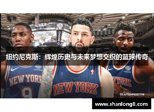 纽约尼克斯：辉煌历史与未来梦想交织的篮球传奇