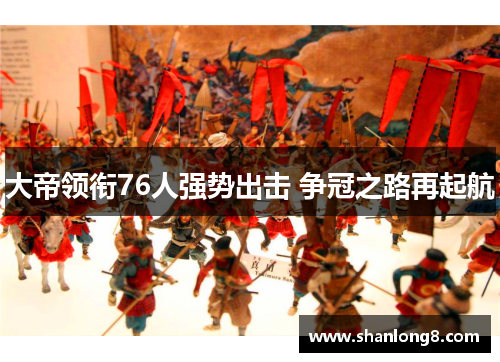 大帝领衔76人强势出击 争冠之路再起航 大帝领衔76人强势出击 争冠之路再起航