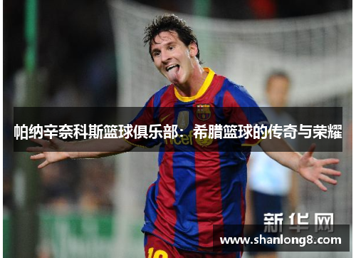 帕纳辛奈科斯篮球俱乐部：希腊篮球的传奇与荣耀