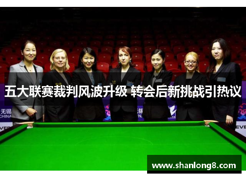 五大联赛裁判风波升级 转会后新挑战引热议 五大联赛裁判风波升级 转会后新挑战引热议