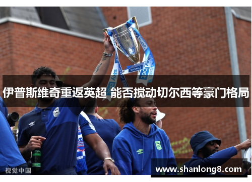 伊普斯维奇重返英超 能否搅动切尔西等豪门格局