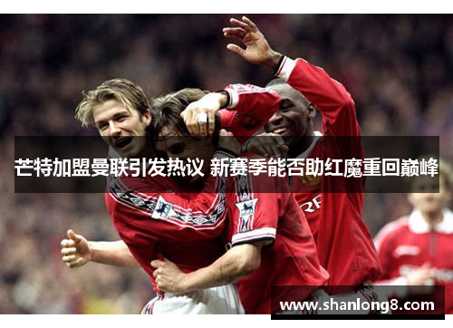 芒特加盟曼联引发热议 新赛季能否助红魔重回巅峰