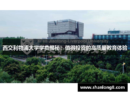 西交利物浦大学学费揭秘：值得投资的高质量教育体验