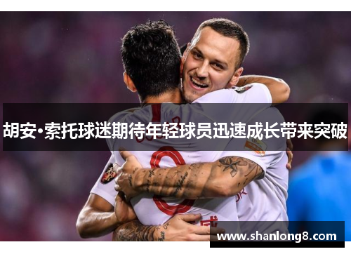 胡安·索托球迷期待年轻球员迅速成长带来突破