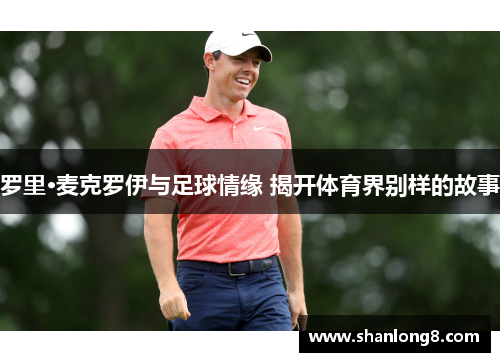 罗里·麦克罗伊与足球情缘 揭开体育界别样的故事 罗里·麦克罗伊与足球情缘 揭开体育界别样的故事