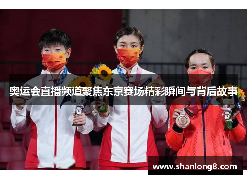 奥运会直播频道聚焦东京赛场精彩瞬间与背后故事