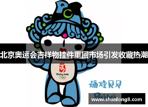 北京奥运会吉祥物挂件重回市场引发收藏热潮