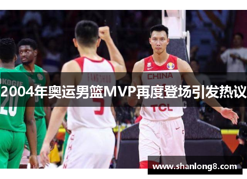 2004年奥运男篮MVP再度登场引发热议