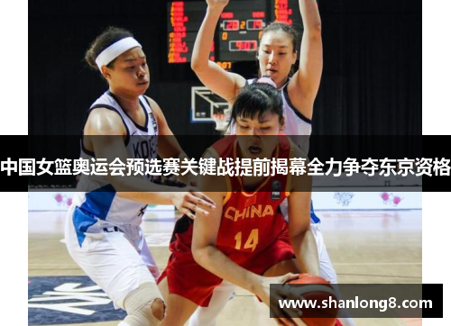 中国女篮奥运会预选赛关键战提前揭幕全力争夺东京资格