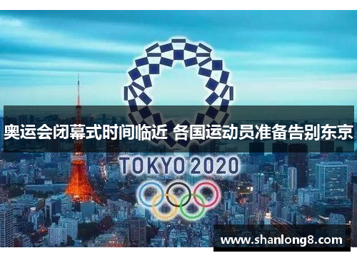 奥运会闭幕式时间临近 各国运动员准备告别东京