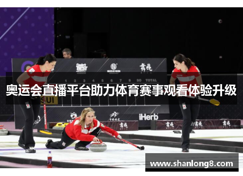 奥运会直播平台助力体育赛事观看体验升级 奥运会直播平台助力体育赛事观看体验升级