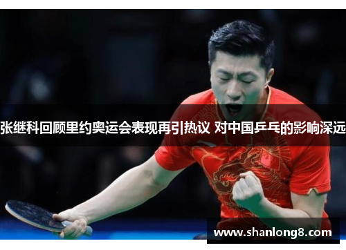 张继科回顾里约奥运会表现再引热议 对中国乒乓的影响深远