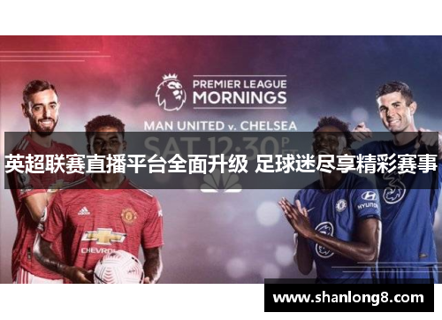 英超联赛直播平台全面升级 足球迷尽享精彩赛事